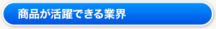 商品が活躍できる業界
